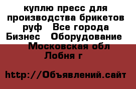 куплю пресс для производства брикетов руф - Все города Бизнес » Оборудование   . Московская обл.,Лобня г.